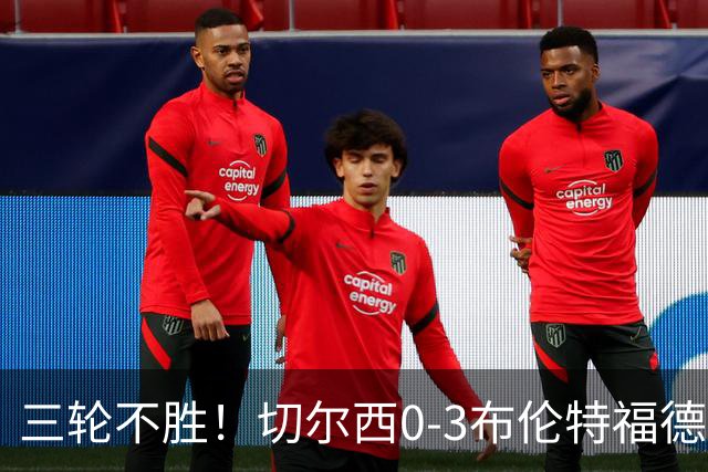 三轮不胜！切尔西0-3布伦特福德先赛掉第七 蓝军连续21场联赛丢球